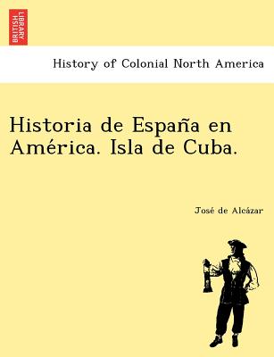 Historia de Espan&#771;a en Ame&#769;rica. Isla de Cuba.