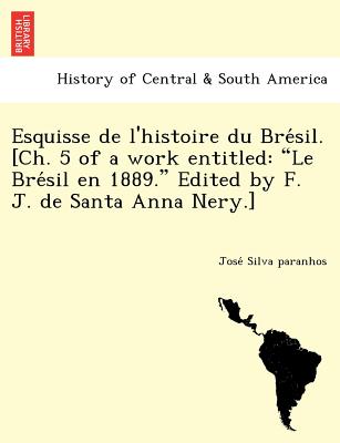 Esquisse de L'Histoire Du Bre Sil. [Ch. 5 of a Work Entitled: "Le Bre Sil En 1889." Edited by F. J. de Santa Anna Nery.]