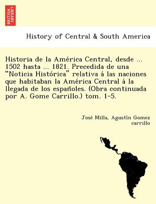 Historia de La AME Rica Central, Desde ... 1502 Hasta ... 1821. Precedida de Una 