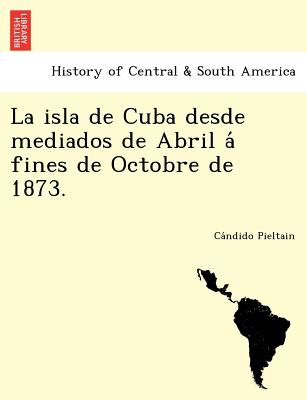 La Isla de Cuba Desde Mediados de Abril a Fines de Octobre de 1873.