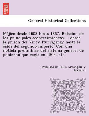 Méjico desde 1808 hasta 1867. Relacion de los principales acontecimientos ... desde la prison del Virey Iturrigaray hasta la caida del segundo i