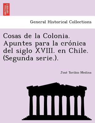 Cosas de la Colonia. Apuntes para la crónica del siglo XVIII. en Chile. (Segunda serie.).