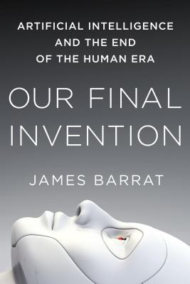 Our Final Invention: Artificial Intelligence and the End of the Human Era