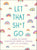 Let That Sh*t Go: A Journal for Leaving Your Bullsh*t Behind and Creating a Happy Life