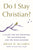 Do I Stay Christian?: A Guide for the Doubters, the Disappointed, and the Disillusioned