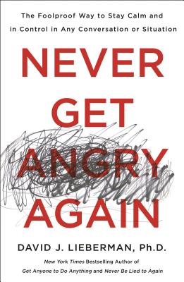 Never Get Angry Again: The Foolproof Way to Stay Calm and in Control in Any Conversation or Situation