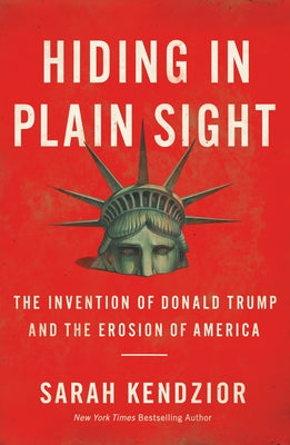 Hiding in Plain Sight: The Invention of Donald Trump and the Erosion of America