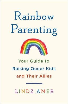 Rainbow Parenting: Your Guide to Raising Queer Kids and Their Allies