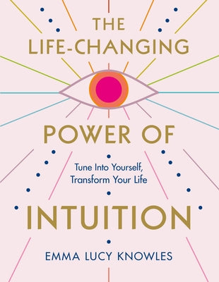 The Life-Changing Power of Intuition: Tune in to Yourself, Transform Your Life