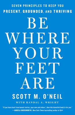 Be Where Your Feet Are: Seven Principles to Keep You Present, Grounded, and Thriving