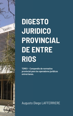 Digesto Juridico Provincial de Entre Rios - Tomo 1: Compendio de normativa provincial para los operadores jurídicos entrerrianos. Legislación procesal