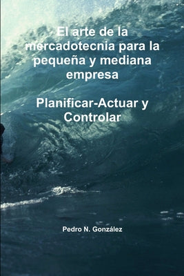 El arte de la planificación de la mercadotecnia para la pequeña y mediana empresa. Planificar- Actuar y controlar