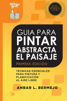 Guia Para Pintar Abstracta Del Paisaje: Técnicas Esenciales Para Pintar Y Planificar al Aire Libre