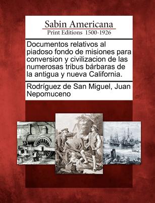 Documentos relativos al piadoso fondo de misiones para conversion y civilizacion de las numerosas tribus bárbaras de la antigua y nueva California.