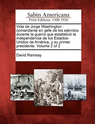 Vida de Jorge Washington: comandante en gefe de los ejércitos durante la guerra que estableció la independencia de los Estados-Unidos de América