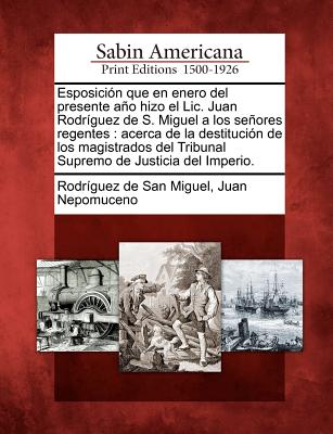 Esposición que en enero del presente año hizo el Lic. Juan Rodríguez de S. Miguel a los señores regentes: acerca de la destitución de los magistrados