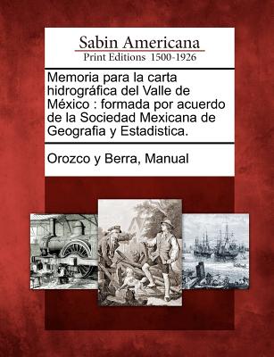 Memoria para la carta hidrográfica del Valle de México: formada por acuerdo de la Sociedad Mexicana de Geografia y Estadistica.