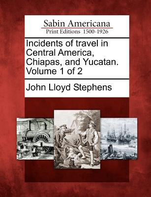 Incidents of Travel in Central America, Chiapas, and Yucatan. Volume 1 of 2