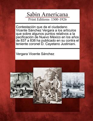 Contestación que da el ciudadano Vicente Sánchez Vergara a los artículos que sobre algunos puntos relativos a la pacificación de Nuevo México en los a