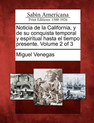 Noticia de la California, y de su conquista temporal y espiritual hasta el tiempo presente. Volume 2 of 3