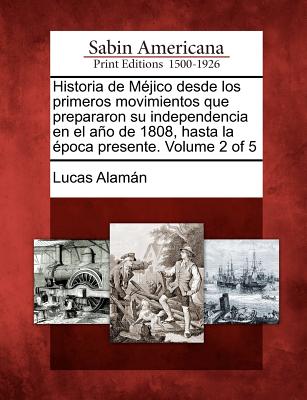 Historia de Méjico desde los primeros movimientos que prepararon su independencia en el año de 1808, hasta la época presente. Volume 2 of 5