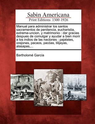 Manual para administrar los santos sacramentos de penitencia, eucharistia, extrema-uncion, y matrimonio: dar gracias despues de comulgar y ayudar a bi