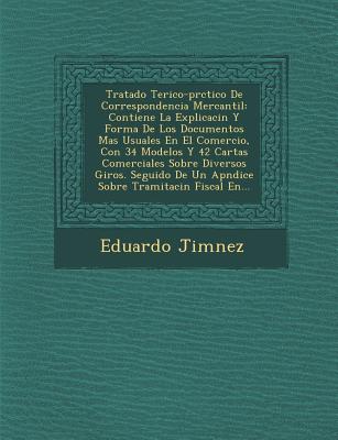 Tratado Te Rico-PR Ctico de Correspondencia Mercantil: Contiene La Explicaci N y Forma de Los Documentos Mas Usuales En El Comercio, Con 34 Modelos y