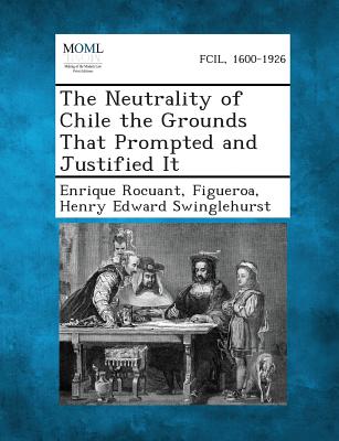 The Neutrality of Chile the Grounds That Prompted and Justified It