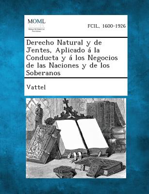 Derecho Natural y de Jentes, Aplicado a la Conducta y a Los Negocios de Las Naciones y de Los Soberanos