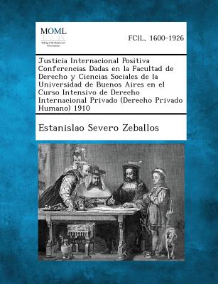 Justicia Internacional Positiva Conferencias Dadas En La Facultad de Derecho y Ciencias Sociales de La Universidad de Buenos Aires En El Curso Intensi