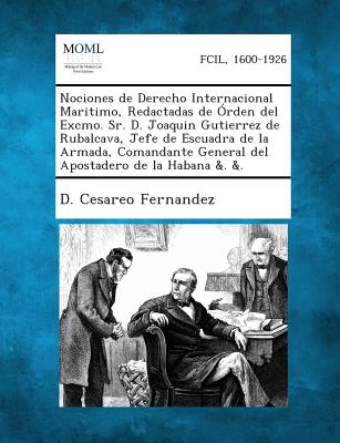 Nociones de Derecho Internacional Maritimo, Redactadas de Orden del Excmo. Sr. D. Joaquin Gutierrez de Rubalcava, Jefe de Escuadra de La Armada, Coman