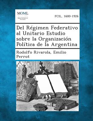 del Regimen Federativo Al Unitario Estudio Sobre La Organizacion Politica de La Argentina