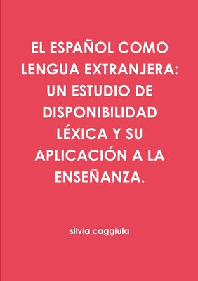 El Español Como Lengua Extranjera: Un Estudio de Disponibilidad Léxica Y Su Aplicación a la Enseñanza.