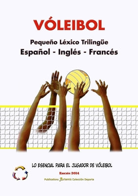 VÓLEIBOL - Pequeño Léxico Trilingüe ▪ Español - Inglés - Francés ▪ Lo Esencial para el Jugador de Vóleibol ▪ Edición 2014 / Tamaño A