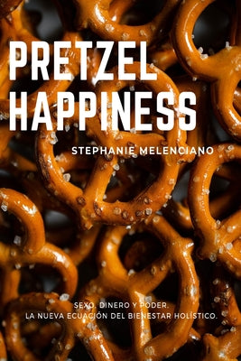 Pretzel Happiness_Español: Sexo, dinero y amor, una nueva ecuación para el bienestar holístico.