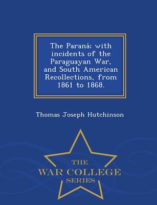 The Parana; With Incidents of the Paraguayan War, and South American Recollections, from 1861 to 1868. - War College Series