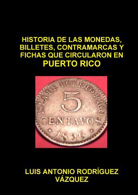 Historia de Las Monedas, Contramarcas Y Fichas Que Circularon En Puerto Rico de 1508 a 2013