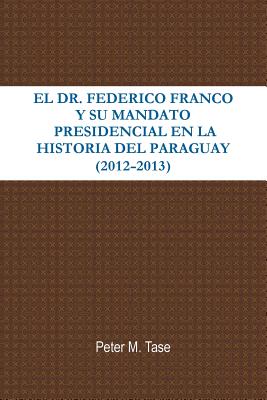 El Dr. Federico Franco Y Su Mandato Presidencial En La Historia del Paraguay