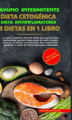 Ayuno Intermitente - Dieta Cetogénica - Dieta Antiinflamatoria: 3 Dietas En 1 Libro: Guía Completa de Dietas Para Perder Peso Rápidamente, Quemar Masa