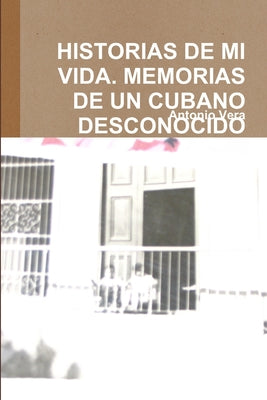 Historias de Mi Vida. Memorias de Un Cubano Desconocido