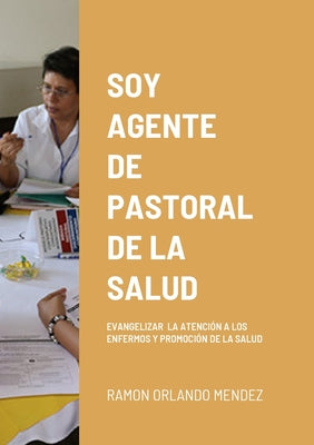 Soy Agente de Pastoral de la Salud: Evangelizar La Atención a Los Enfermos Y Promoción de la Salud