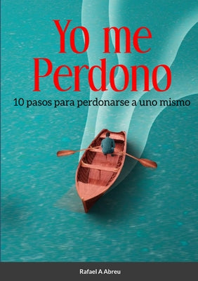 Yo Me Perdono: 10 pasos para perdonarse a uno mismo