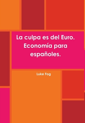 La culpa es del Euro. Economía para españoles.