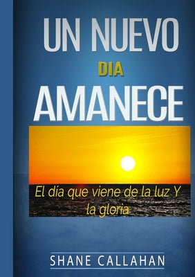 Un Nuevo Dia Amanece: El Dia que Viene de la Luz y la Gloria