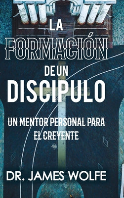 La Formación de un Discípulo: Un Mentor Personal Para el Creyente