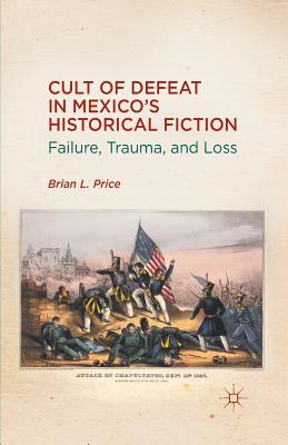 Cult of Defeat in Mexico's Historical Fiction: Failure, Trauma, and Loss