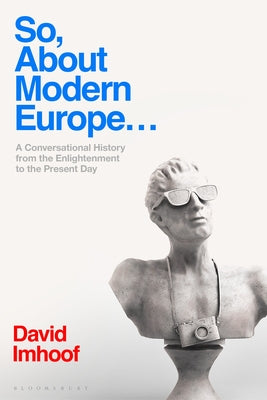 So, About Modern Europe...: A Conversational History from the Enlightenment to the Present Day