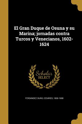 El Gran Duque de Osuna y su Marina; jornadas contra Turcos y Venecianos, 1602-1624