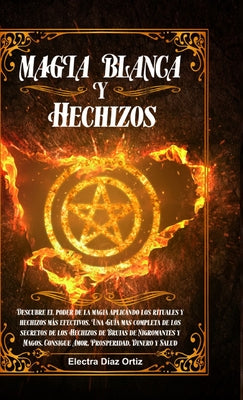 Magia Blanca y Hechizos: Descubre el poder de la magia aplicando los rituales y hechizos más efectivos. Una Guía mas completa de los secretos d