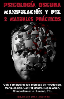 Psicología Oscura MANIPULACIÓN y PNL - 2 MANUALES prácticos: Guía completa de las Técnicas de Persuasión, Manipulación, Control Mental, Negociación, C